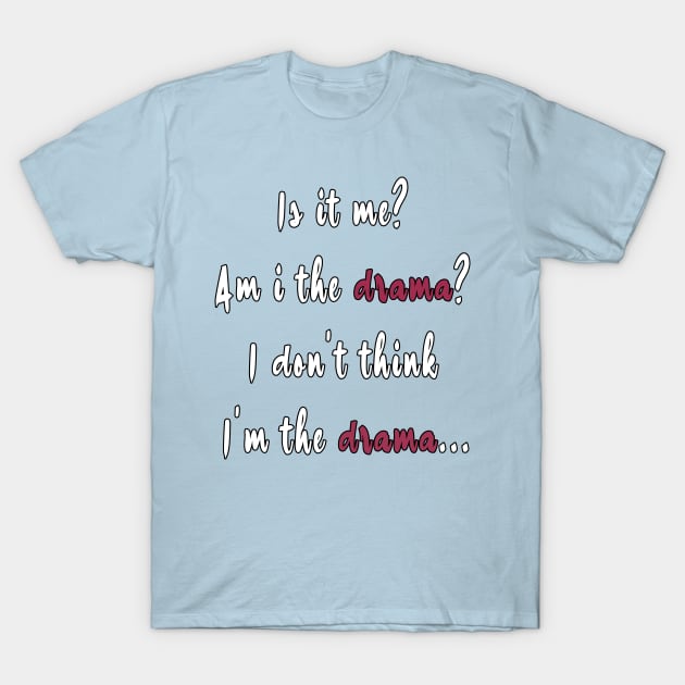 is it me? am i the drama? i don't think i'm the drama... T-Shirt by BouchFashion